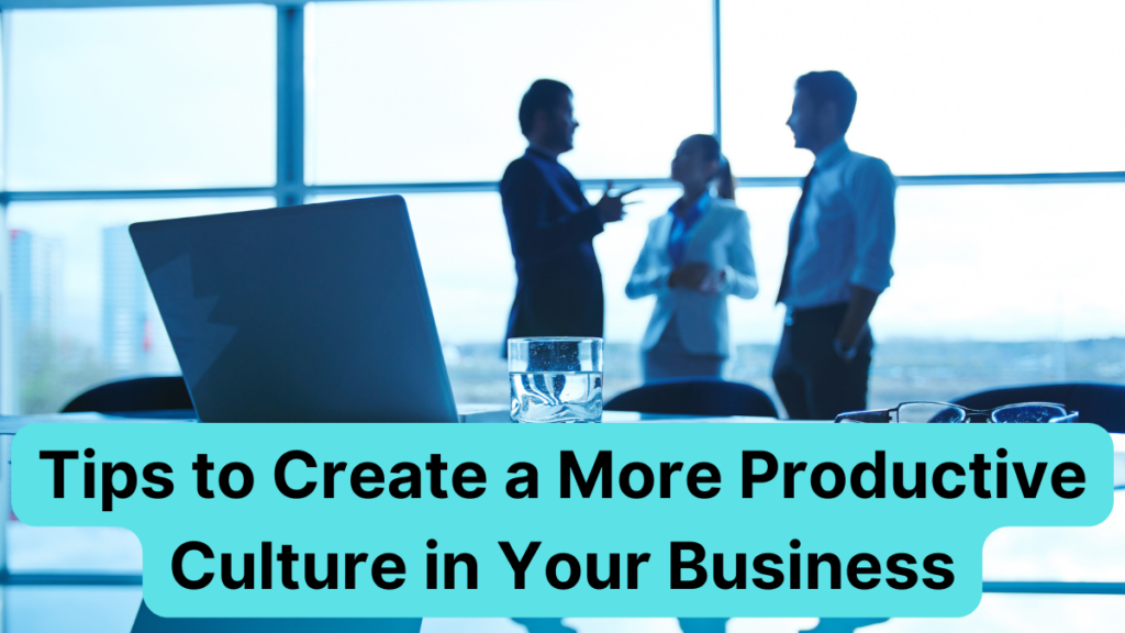 Tips to Create a More Productive Culture in Your Business Tips to Create a More Productive Culture in Your Business